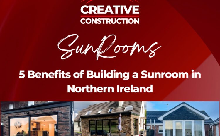  5 Benefits of Building a Sunroom in Northern Ireland 